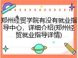 郑州经贸学院有没有就业指导中心，详细介绍(郑州经贸就业指导详情)