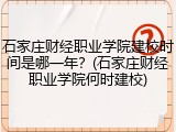 石家庄财经职业学院建校时间是哪一年？(石家庄财经职业学院何时建校)