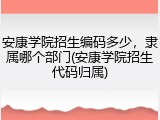 安康学院招生编码多少，隶属哪个部门(安康学院招生代码归属)