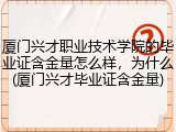 厦门兴才职业技术学院的毕业证含金量怎么样，为什么(厦门兴才毕业证含金量)