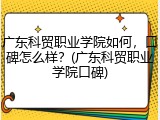 广东科贸职业学院如何，口碑怎么样？(广东科贸职业学院口碑)