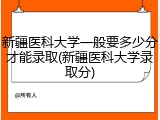 新疆医科大学一般要多少分才能录取(新疆医科大学录取分)