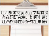 江西旅游商贸职业学院有没有在职研究生，如何申请(江西旅商在职研究生申请)