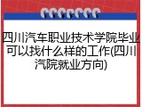 四川汽车职业技术学院毕业可以找什么样的工作(四川汽院就业方向)