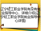辽宁轻工职业学院有没有就业指导中心，详细介绍(辽宁轻工职业学院就业指导中心详情)