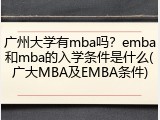 广州大学有mba吗？emba和mba的入学条件是什么(广大MBA及EMBA条件)