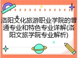 洛阳文化旅游职业学院的普通专业和特色专业详解(洛阳文旅学院专业解析)