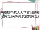 南京航空航天大学官网是哪个网址多少(南航官网网址)