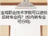 宝鸡职业技术学院可以进校后转专业吗？(校内转专业可行吗)