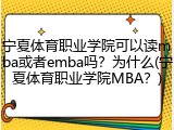 宁夏体育职业学院可以读mba或者emba吗？为什么(宁夏体育职业学院MBA？)