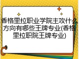 香格里拉职业学院主攻什么方向有哪些王牌专业(香格里拉职院王牌专业)