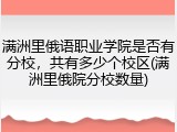 满洲里俄语职业学院是否有分校，共有多少个校区(满洲里俄院分校数量)