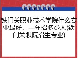 铁门关职业技术学院什么专业最好，一年招多少人(铁门关职院招生专业)