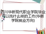 四川华新现代职业学院毕业可以找什么样的工作(华新学院就业方向)