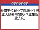 香格里拉职业学院毕业生就业大致去向如何(毕业生就业去向)