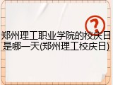 郑州理工职业学院的校庆日是哪一天(郑州理工校庆日)