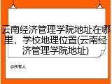 云南经济管理学院地址在哪里，学校地理位置(云南经济管理学院地址)