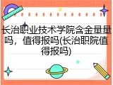 长治职业技术学院含金量量吗，值得报吗(长治职院值得报吗)