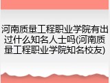 河南质量工程职业学院有出过什么知名人士吗(河南质量工程职业学院知名校友)