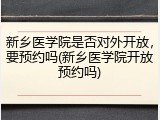 新乡医学院是否对外开放，要预约吗(新乡医学院开放预约吗)