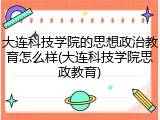 大连科技学院的思想政治教育怎么样(大连科技学院思政教育)