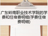 广东岭南职业技术学院的学费和住宿费明细(学费住宿费明细)