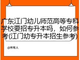 广东江门幼儿师范高等专科学校要招专升本吗，如何参考(江门幼专升本招生参考)