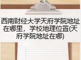 西南财经大学天府学院地址在哪里，学校地理位置(天府学院地址在哪)
