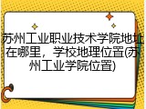苏州工业职业技术学院地址在哪里，学校地理位置(苏州工业学院位置)