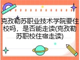 克孜勒苏职业技术学院要住校吗，是否能走读(克孜勒苏职校住宿走读)