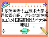 山东外国语职业技术大学地理位置介绍，详细地址在哪(山东外国语职业技术大学地址)