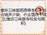 重庆三峡医药高等专科学校占地多少亩，什么情况下成立(重庆三峡医专校史与面积)
