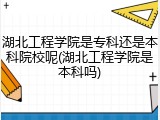 湖北工程学院是专科还是本科院校呢(湖北工程学院是本科吗)