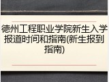 德州工程职业学院新生入学报道时间和指南(新生报到指南)