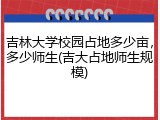 吉林大学校园占地多少亩，多少师生(吉大占地师生规模)
