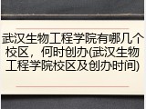 武汉生物工程学院有哪几个校区，何时创办(武汉生物工程学院校区及创办时间)