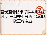 晋城职业技术学院有哪些专业，王牌专业分析(晋城职院王牌专业)