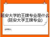 延安大学的王牌专业是什么(延安大学王牌专业)