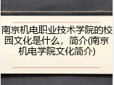 南京机电职业技术学院的校园文化是什么，简介(南京机电学院文化简介)