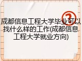 成都信息工程大学毕业可以找什么样的工作(成都信息工程大学就业方向)