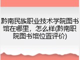 黔南民族职业技术学院图书馆在哪里，怎么样(黔南职院图书馆位置评价)