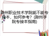 滁州职业技术学院能不能专接本，如何参考？(滁州学院专接本指南)