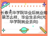 长春光华学院毕业后就业前景怎么样，毕业生去向(光华学院就业去向)