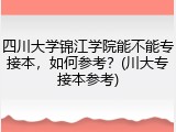 四川大学锦江学院能不能专接本，如何参考？(川大专接本参考)