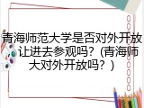 青海师范大学是否对外开放，让进去参观吗？(青海师大对外开放吗？)