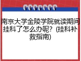 南京大学金陵学院就读期间挂科了怎么办呢？(挂科补救指南)