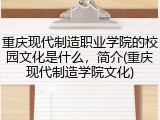 重庆现代制造职业学院的校园文化是什么，简介(重庆现代制造学院文化)