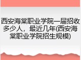 西安海棠职业学院一届招收多少人，最近几年(西安海棠职业学院招生规模)
