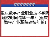 重庆数字产业职业技术学院建校时间是哪一年？(重庆数字产业职院建校年份)