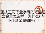 重庆工商职业学院的毕业证含金量怎么样，为什么(毕业证含金量如何？)